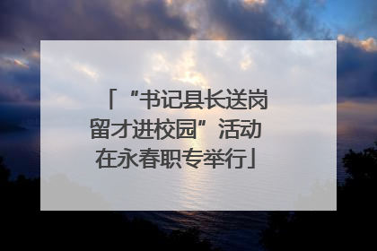 “书记县长送岗留才进校园”活动在永春职专举行